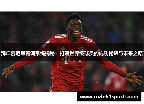 拜仁慕尼黑青训系统揭秘：打造世界级球员的成功秘诀与未来之路