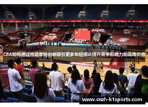CBA如何通过市场营销创新吸引更多年轻观众提升赛事影响力和品牌价值