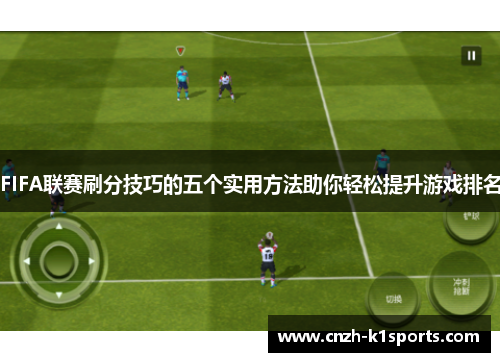 FIFA联赛刷分技巧的五个实用方法助你轻松提升游戏排名 FIFA联赛刷分技巧的五个实用方法助你轻松提升游戏排名