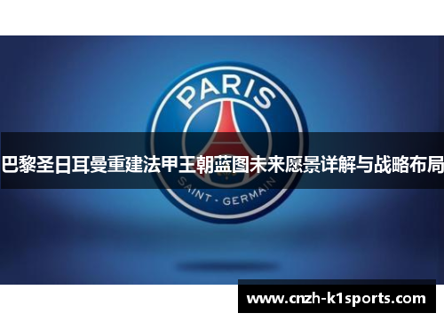 巴黎圣日耳曼重建法甲王朝蓝图未来愿景详解与战略布局