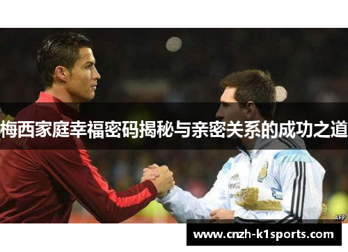 梅西家庭幸福密码揭秘与亲密关系的成功之道