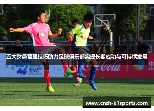 五大财务管理技巧助力足球俱乐部实现长期成功与可持续发展