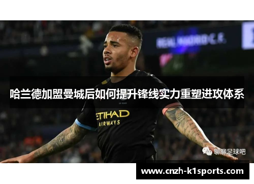 哈兰德加盟曼城后如何提升锋线实力重塑进攻体系