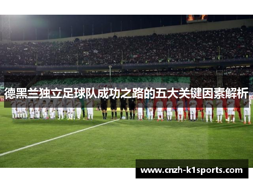 德黑兰独立足球队成功之路的五大关键因素解析
