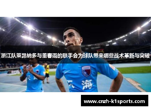 浙江队萊昂納多与董春雨的联手会为球队带来哪些战术革新与突破