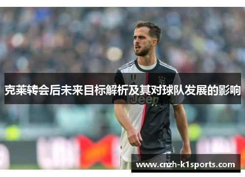 克莱转会后未来目标解析及其对球队发展的影响