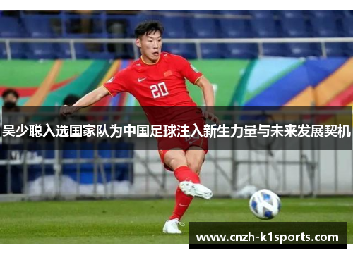 吴少聪入选国家队为中国足球注入新生力量与未来发展契机 吴少聪入选国家队为中国足球注入新生力量与未来发展契机