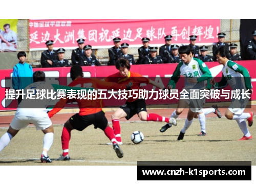 提升足球比赛表现的五大技巧助力球员全面突破与成长