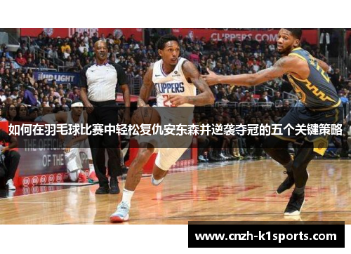 如何在羽毛球比赛中轻松复仇安东森并逆袭夺冠的五个关键策略