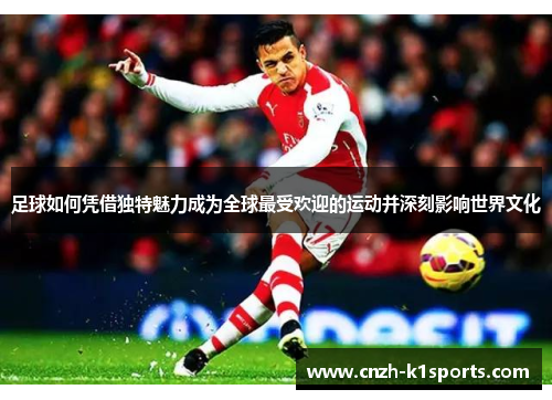 足球如何凭借独特魅力成为全球最受欢迎的运动并深刻影响世界文化