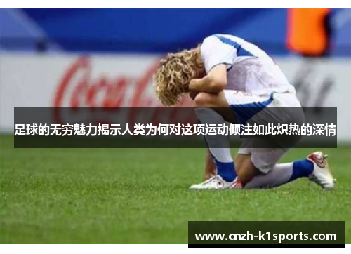 足球的无穷魅力揭示人类为何对这项运动倾注如此炽热的深情 足球的无穷魅力揭示人类为何对这项运动倾注如此炽热的深情