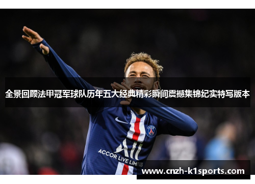 全景回顾法甲冠军球队历年五大经典精彩瞬间震撼集锦纪实特写版本 全景回顾法甲冠军球队历年五大经典精彩瞬间震撼集锦纪实特写版本