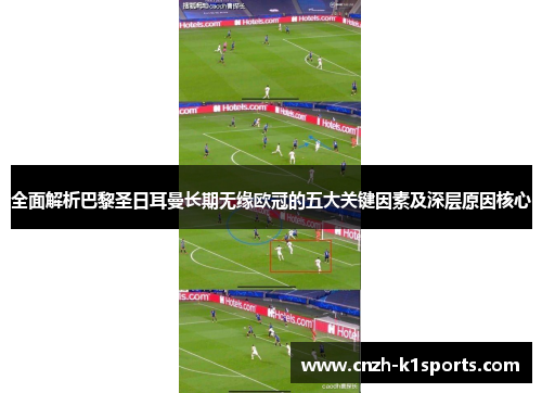 全面解析巴黎圣日耳曼长期无缘欧冠的五大关键因素及深层原因核心