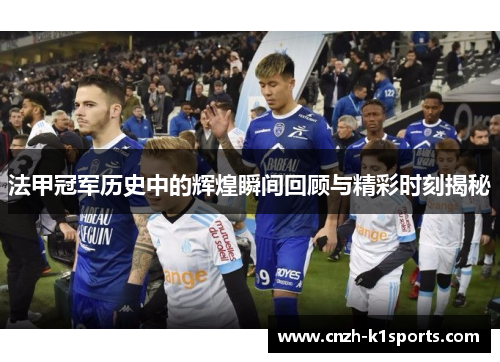 法甲冠军历史中的辉煌瞬间回顾与精彩时刻揭秘 法甲冠军历史中的辉煌瞬间回顾与精彩时刻揭秘